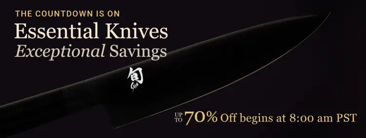 The countdown is on: Essential Knives, Exceptional Savings. Up to 70% Off Begins at 8:00 am PST.