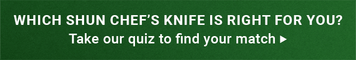 Which Shun Chef's Knife is Right for You? Take our quiz to find your match >